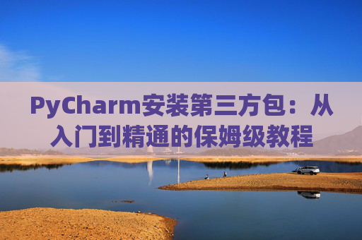 PyCharm安装第三方包：从入门到精通的保姆级教程
